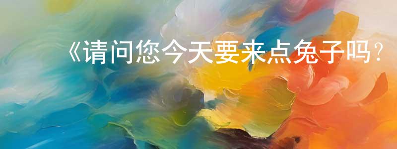 ﻿《请问您今天要来点兔子吗？第一季》详情介绍_请问您今天要来点兔子吗？第一季已完结在线观看_请问您今天要来点兔子吗？第一季迅雷下载_日漫 ﻿陈洪潮的blog